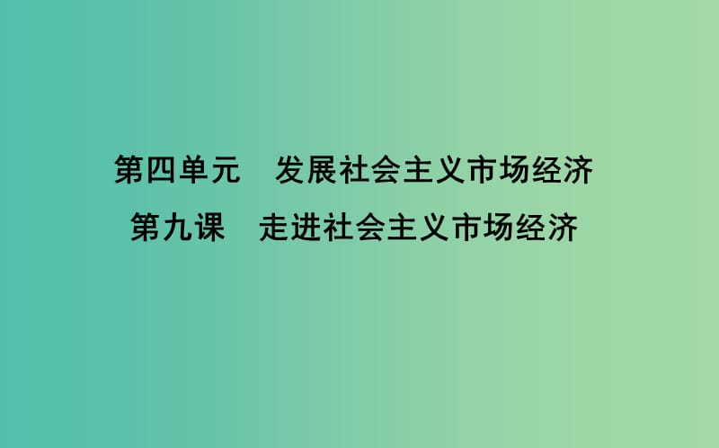 2019届高考政治第一轮复习 第四单元 发展社会主义市场经济 第九课 走进社会主义市场经济课件 新人教版必修1.ppt_第1页