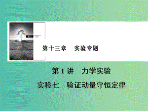 2019版高考物理一輪復習 第十三章 實驗專題 第1講 力學實驗 實驗7 驗證動量守恒定律課件.ppt