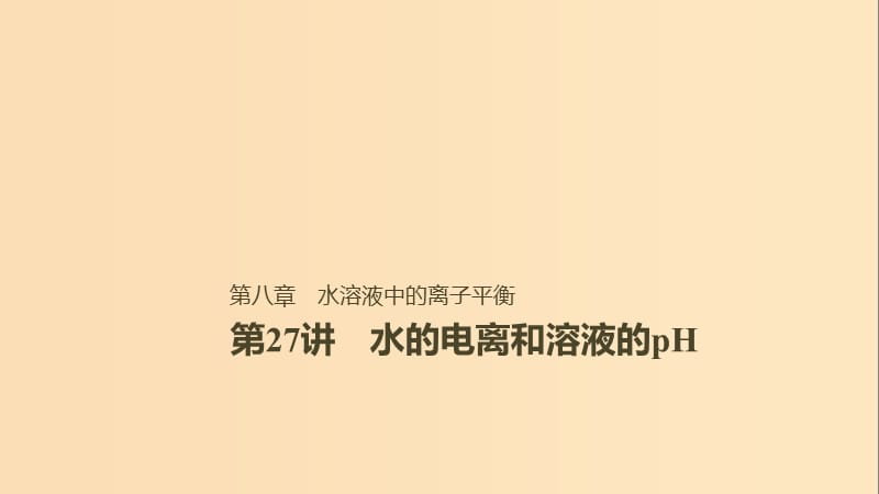 2019版高考化学一轮复习 第八章 水溶液中的离子平衡 第27讲 水的电离和溶液的pH课件.ppt_第1页