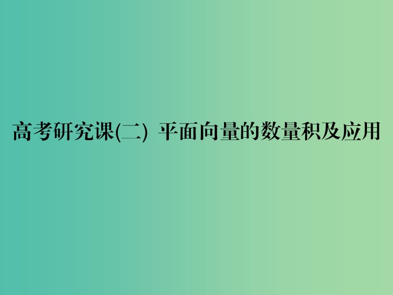 高考数学一轮复习第七单元平面向量高考研究课二平面向量的数量积及应用课件理.ppt_第1页