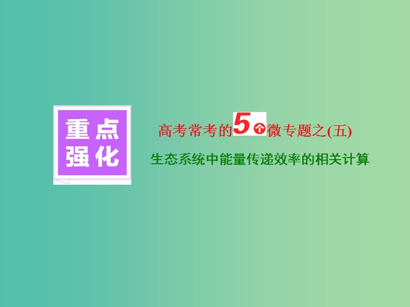 高考生物重点强化 高考常考的5个微专题之（五）生态系统中能量传递效率的相关计算课件.ppt_第1页