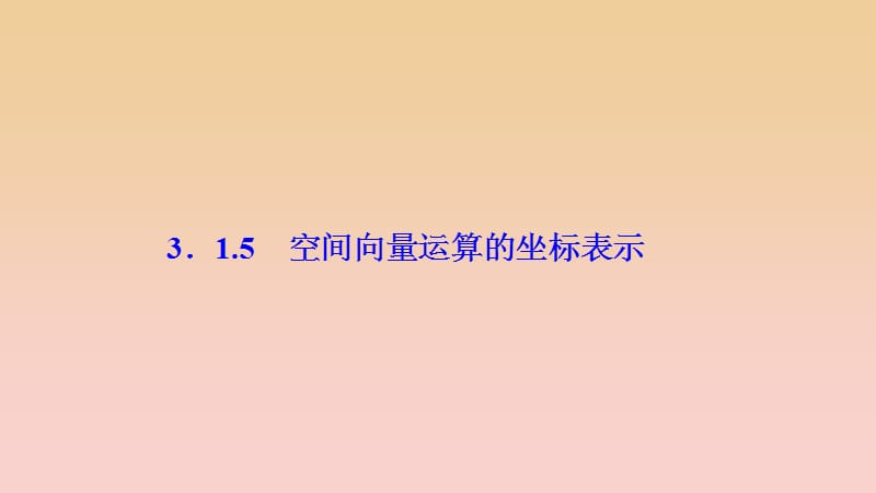 2017-2018学年高中数学第三章空间向量与立体几何3.1空间向量及其运算3.1.5空间向量运算的坐标表示课件新人教A版选修2 .ppt_第1页