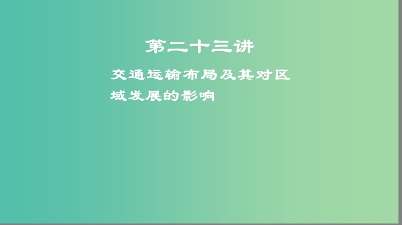 2019高考地理一轮复习 第二十三讲 交通运输布局及其对区域发展的影响课件.ppt_第1页