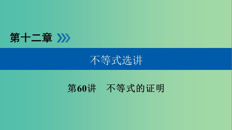 高考数学大一轮复习第十二章不等式选讲第60讲不等式的证明优盐件.ppt_第1页