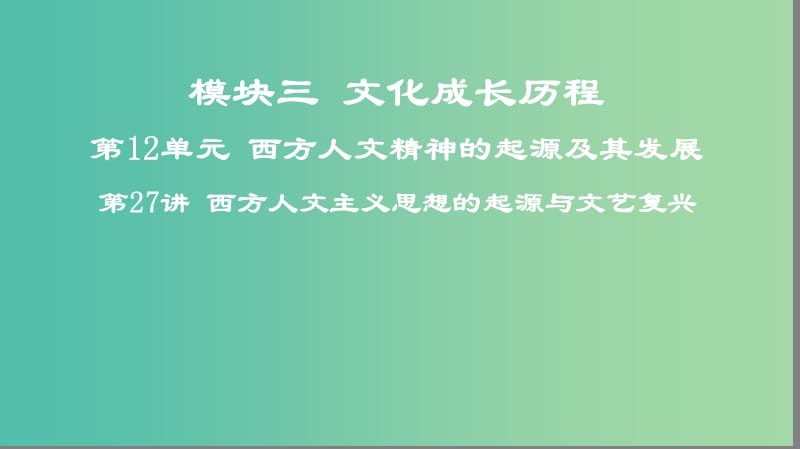 2019高考历史一轮复习 第12单元 西方人文精神的起源及其发展 第27讲 西方人文主义思想的起源与文艺复兴课件.ppt_第1页