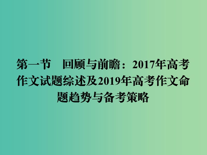 2019年高考语文一轮复习 专题十五 写作技能提升 第1节 回顾与前瞻：2017年高考作文试题综述及2019年高考作文命题趋势与备考策略课件.ppt_第2页