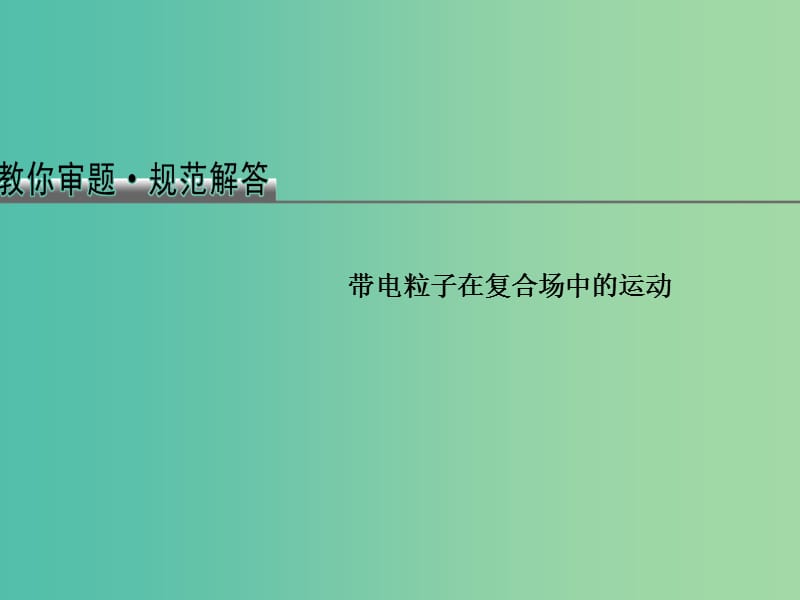 2019版高考物理总复习 教你审题 3 带电粒子在复合场中的运动课件.ppt_第1页