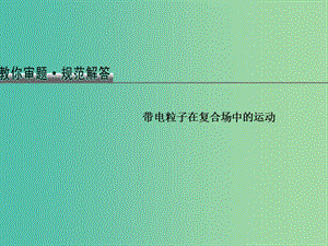 2019版高考物理總復(fù)習(xí) 教你審題 3 帶電粒子在復(fù)合場(chǎng)中的運(yùn)動(dòng)課件.ppt