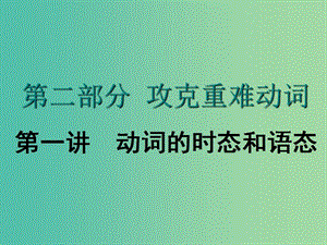 2020高考英語新創(chuàng)新一輪復(fù)習(xí) 語法 第二部分 攻克重難動詞 第一講 動詞的時態(tài)和語態(tài)課件 牛津譯林版.ppt