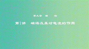 2019年度高考物理一輪復(fù)習(xí) 第九章 磁場 第1講 磁場及其對電流的作用課件.ppt