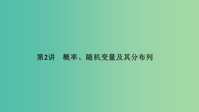 2019届高考数学二轮复习 专题四 概率与统计 第2讲 概率、随机变量及其分布列课件 理.ppt_第1页