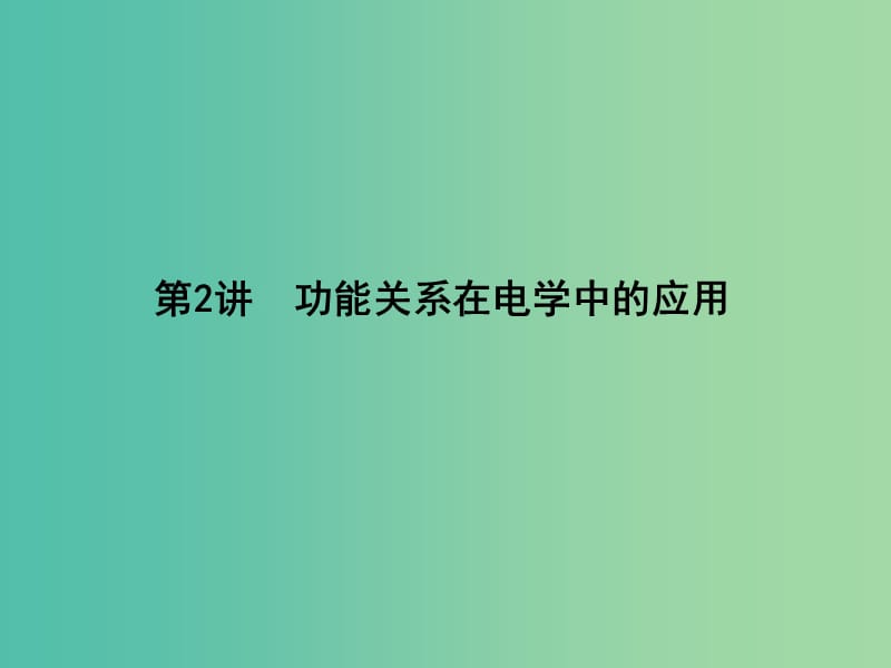 2019届高考物理二轮专题复习 专题四 能量和动量 第2讲 功能关系在电学中的应用课件.ppt_第1页