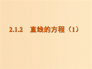 2018年高中數(shù)學(xué) 第2章 平面解析幾何初步 2.1.2 直線的方程課件1 蘇教版必修2.ppt