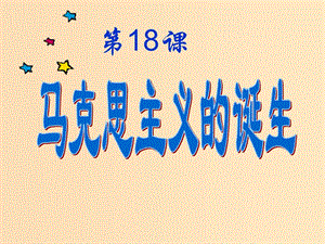 2018-2019學(xué)年高中歷史 第五單元 從科學(xué)社會主義理論到社會主義制度的建立 第18課 馬克思主義的誕生課件1 新人教版必修1.ppt