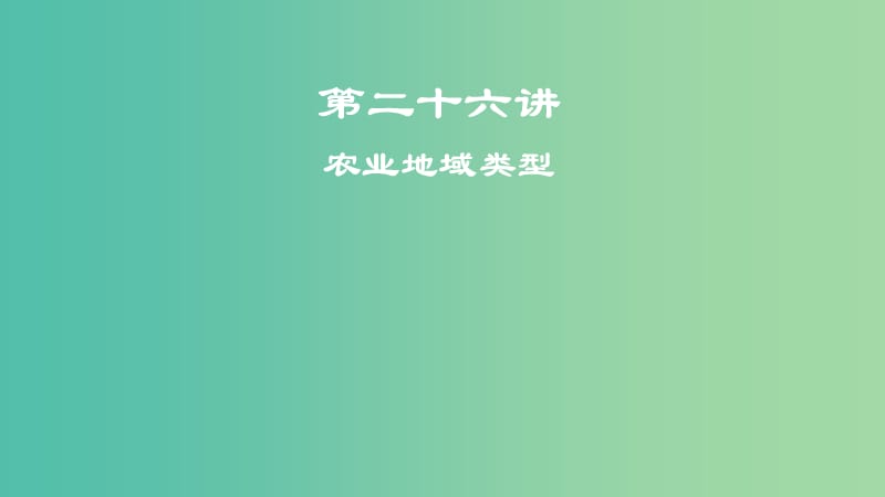 2019届高考地理一轮复习 第9章 农业地域的形成与发展 第二十六讲 农业地域类型课件 新人教版.ppt_第1页