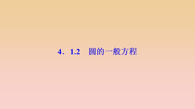 2017-2018学年高中数学 第四章 圆与方程 4.1 圆的方程 4.1.2 圆的一般方程课件 新人教A版必修2.ppt_第1页