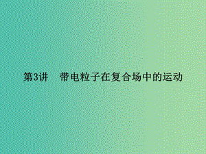 2019屆高考物理二輪復習 第一部分 專題整合 專題三 電場和磁場 第3講 帶電粒子在復合場中的運動課件.ppt