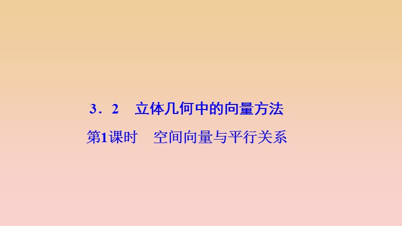 2017-2018學(xué)年高中數(shù)學(xué) 第三章 空間向量與立體幾何 3.2 立體幾何中的向量方法 第1課時 空間向量與平行關(guān)系課件 新人教A版選修2-1.ppt_第1頁