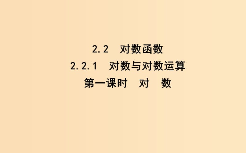 2018-2019學(xué)年高中數(shù)學(xué) 第二章 基本初等函數(shù)（Ⅰ）2.2.1 對(duì)數(shù)與對(duì)數(shù)運(yùn)算 第一課時(shí) 對(duì) 數(shù)課件 新人教A版必修1.ppt_第1頁(yè)