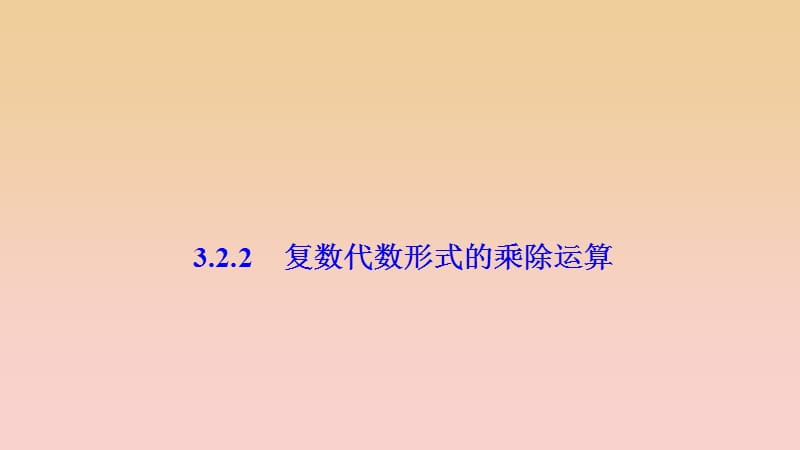 2017-2018学年高中数学 第三章 数系的扩充与复数的引入 3.2 复数代数形式的四则运算 3.2.2 复数代数形式的乘除运算课件 新人教A版选修1 -2.ppt_第1页