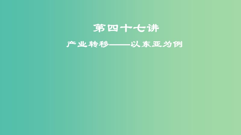 2019届高考地理一轮复习 第17章 区际联系与区域协调发展 第四十七讲 产业转移——以东亚为例课件 新人教版.ppt_第1页