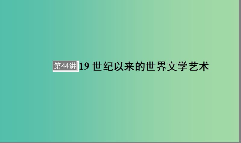 通用版河北省衡水市2019届高考历史大一轮复习单元十五近代以来的中外科技与文艺的发展历程第44讲19世纪以来的世界文学艺术课件.ppt_第1页