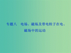 高考物理二輪復(fù)習(xí) 第一部分 考前復(fù)習(xí)方略 專題八 電場、磁場及帶電粒子在電、磁場中的運(yùn)動課件.ppt