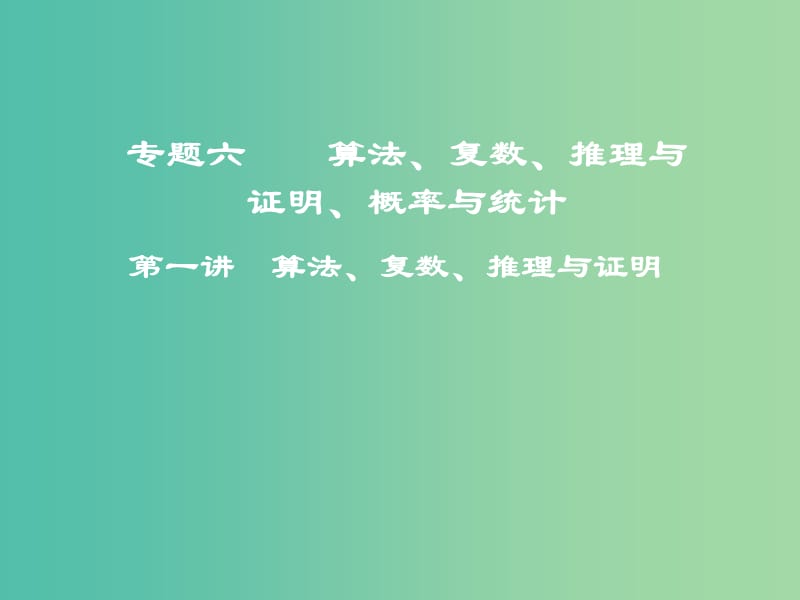 高考数学二轮复习第一部分专题六算法复数推理与证明概率与统计第一讲算法复数推理与证明课件.ppt_第1页