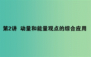 2019屆高考物理二輪復(fù)習(xí) 第2章 動量和能量 2.2 動量和能量觀點的綜合應(yīng)用課件.ppt