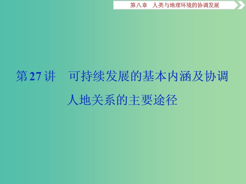 2019高考地理一轮复习 第8章 人类与地理环境的协调发展 第27讲 可持续发展的基本内涵及协调人地关系的主要途径课件 湘教版.ppt_第1页