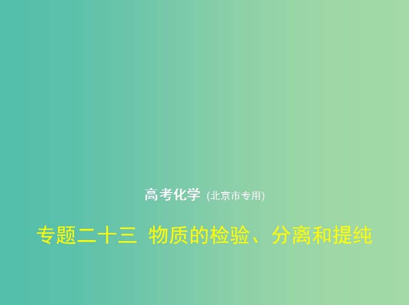 北京市2019版高考化学 专题二十三 物质的检验、分离和提纯课件.ppt_第1页