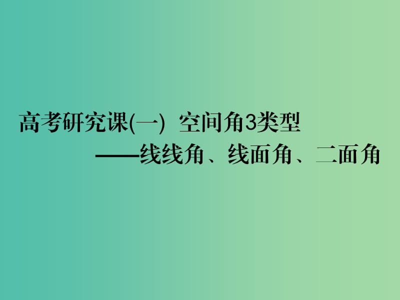 高考数学一轮复习第十二单元空间向量高考研究课一空间角3类型--线线角线面角二面角课件理.ppt_第1页