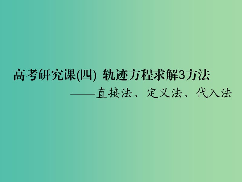 全国通用版2019版高考数学一轮复习第十四单元椭圆双曲线抛物线高考研究课四轨迹方程求解3方法--直接法定义法代入法课件理.ppt_第1页