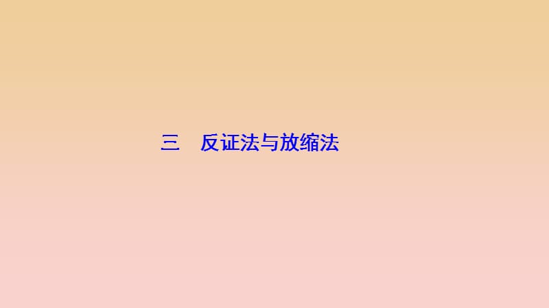 2017-2018學(xué)年高中數(shù)學(xué) 第二講 講明不等式的基本方法 三 反證法與放縮法課件 新人教A版選修4-5.ppt_第1頁(yè)