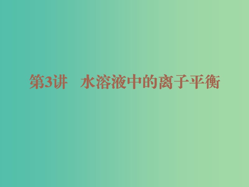 2019高考化学二轮复习 第一部分 专题发展篇 第3讲 水溶液中的离子平衡课件.ppt_第1页