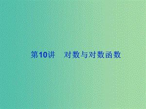 2019屆高考數(shù)學(xué)總復(fù)習(xí) 第二單元 函數(shù) 第10講 對數(shù)與對數(shù)函數(shù)課件.ppt