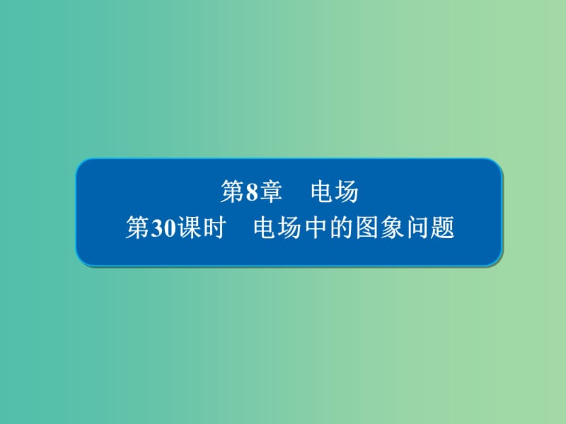 高考物理一轮复习第8章电场30电场中的图象问题课件.ppt_第1页