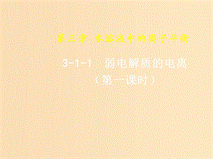 2018-2019年高中化學(xué) 第03章 水溶液中的離子平衡 專題3.1.1 弱電解質(zhì)的電離課件 新人教版選修4.ppt