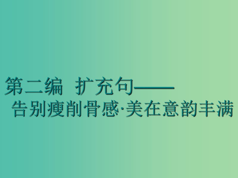 2020高考英语新创新一轮复习 写作 第二编 扩充句—告别瘦削骨感 美在意韵丰满课件 北师大版.ppt_第1页