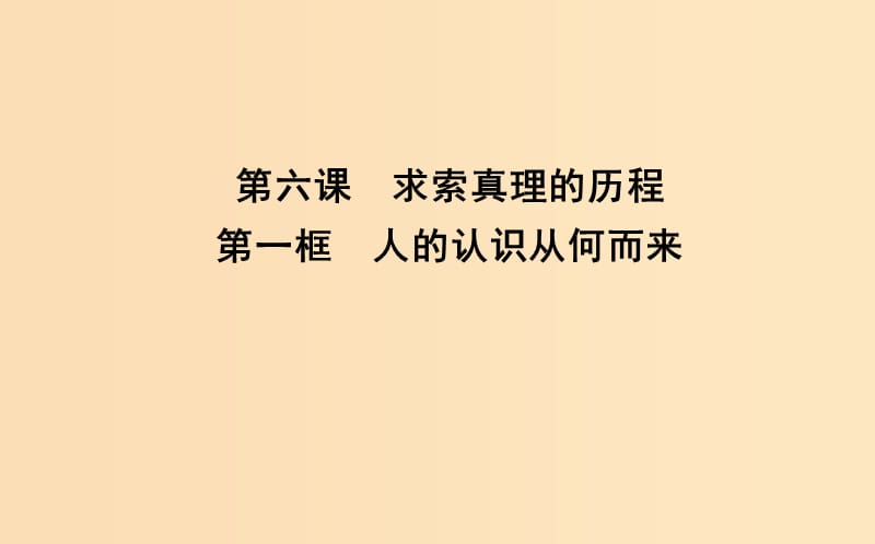 2018-2019學(xué)年高中政治 第二單元 探索世界與追求真理 第六課 求索真理的歷程 第一框 人的認(rèn)識從何而來課件 新人教版必修4.ppt_第1頁