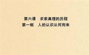 2018-2019學年高中政治 第二單元 探索世界與追求真理 第六課 求索真理的歷程 第一框 人的認識從何而來課件 新人教版必修4.ppt