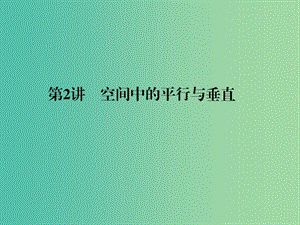 高考數(shù)學(xué)二輪復(fù)習(xí) 專題4.2 空間中的平行與垂直課件 理.ppt