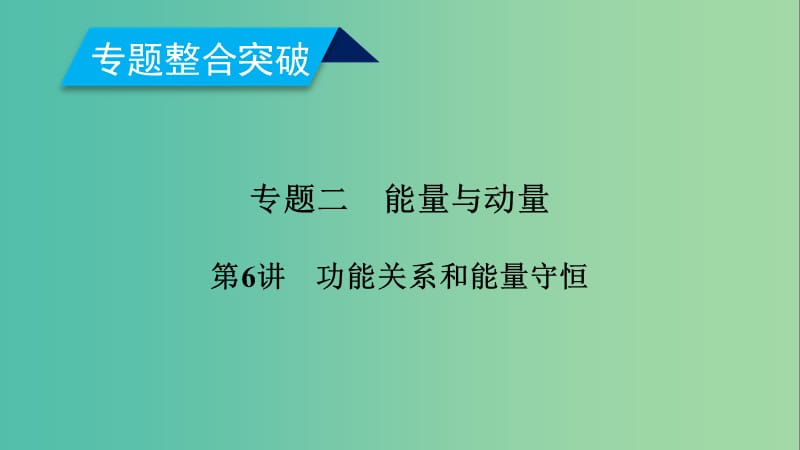 2019年高考物理二轮复习 专题二 能量与动量 第6讲 功能关系和能量守恒课件.ppt_第1页