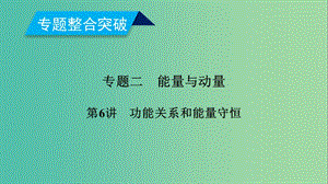 2019年高考物理二輪復(fù)習(xí) 專題二 能量與動(dòng)量 第6講 功能關(guān)系和能量守恒課件.ppt