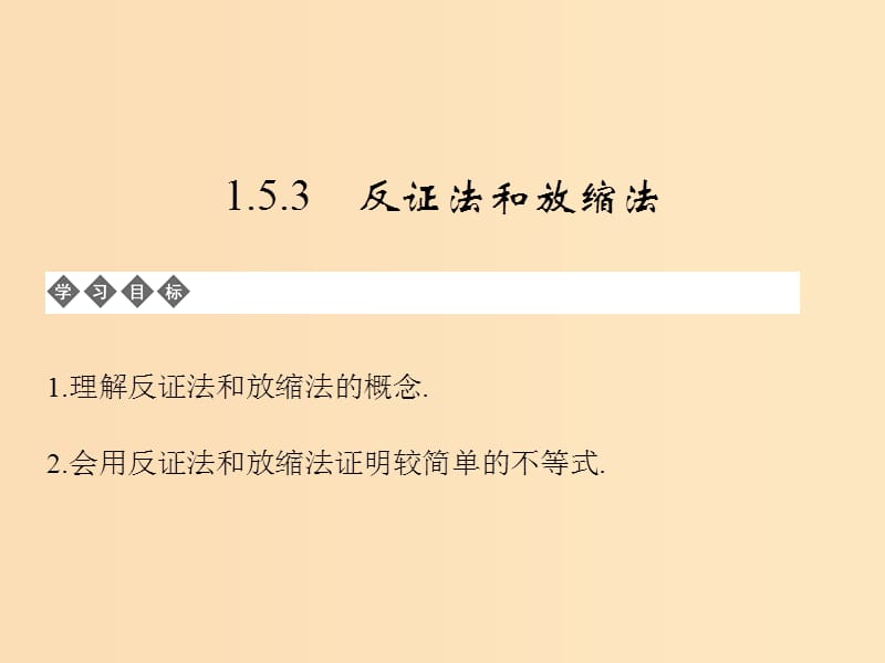 2018-2019学年高中数学 第一章 不等式的基本性质和证明的基本方法 1.5.3 反证法和放缩法课件 新人教B版选修4-5.ppt_第1页