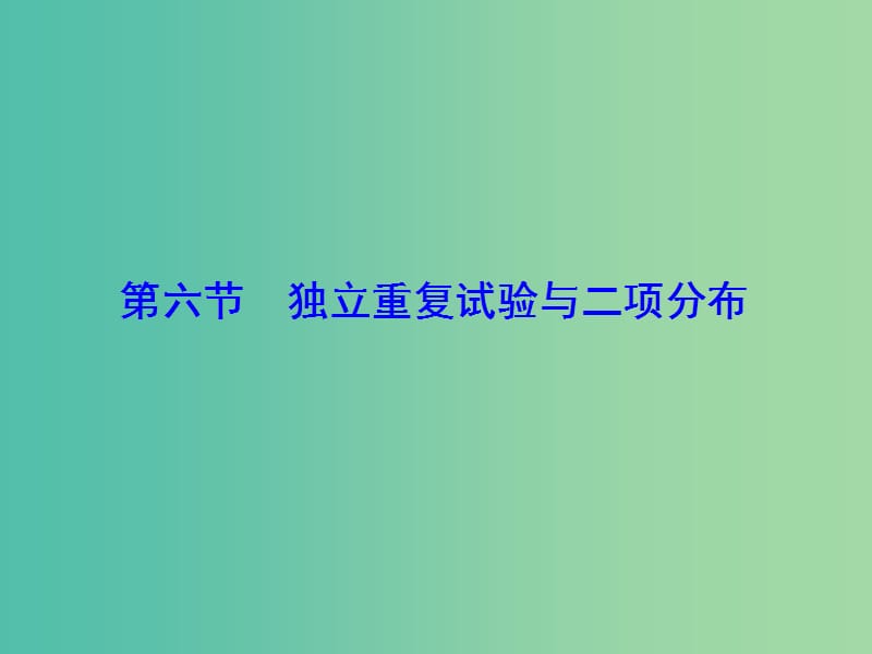 2020高考数学大一轮复习 第十章 计数原理、概率、随机变量及其分布 第六节 独立重复试验与二项分布课件 理 新人教A版.ppt_第1页