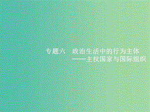 2019年高考政治二輪復(fù)習(xí) 第二編 專題整合 高頻突破 政治生活-行為主體+政治制度整合法 2.6 政治生活中的行為主體-主權(quán)國家與國際組織課件.ppt