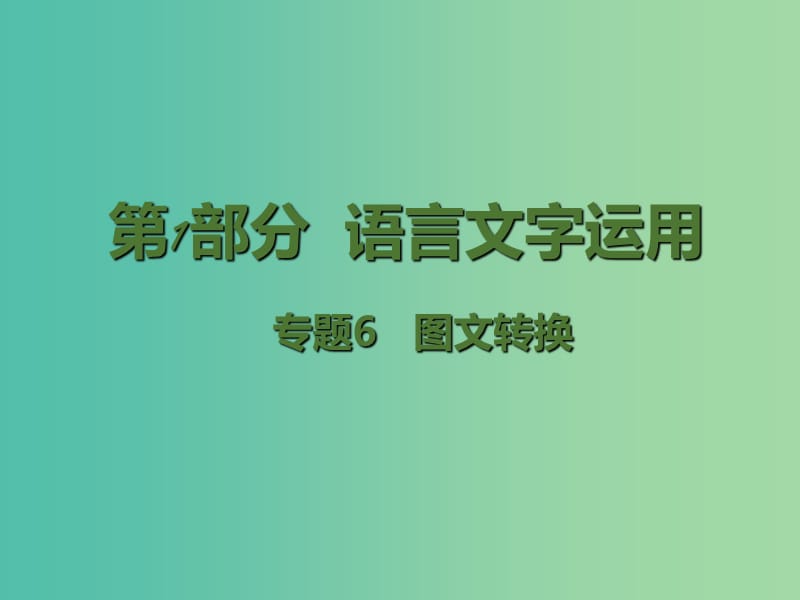 高考语文二轮复习 第1部分 语言文字运用 专题6 图文转换课件.ppt_第1页