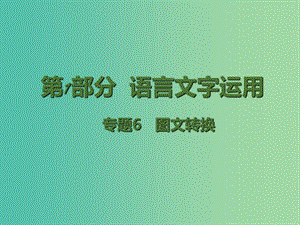 高考語文二輪復(fù)習(xí) 第1部分 語言文字運用 專題6 圖文轉(zhuǎn)換課件.ppt