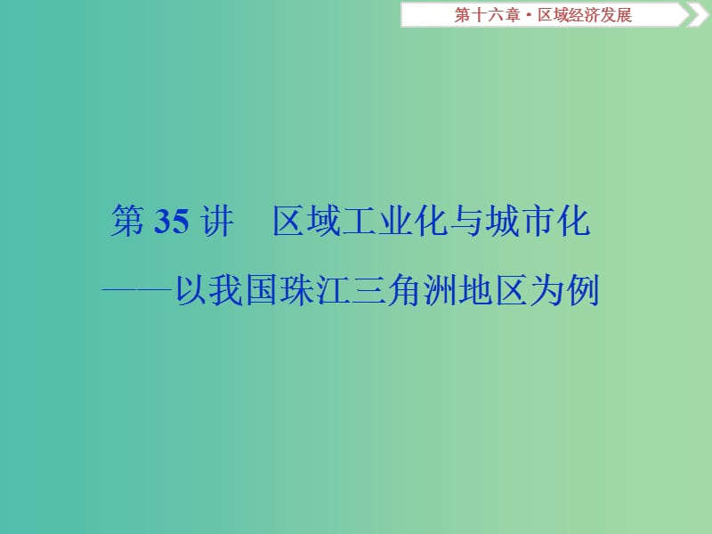 2019届高考地理总复习 第十六章 区域经济发展 第35讲 区域工业化与城市化——以我国珠江三角洲地区为例课件 新人教版.ppt_第1页